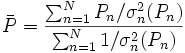  \bar{P} = \frac {\sum_{n=1}ˆN P_n/\sigma_nˆ2(P_n)}{\sum_{n=1}ˆN 1/\sigma_nˆ2(P_n)}