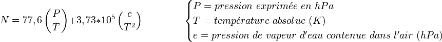 N=77,6 \left( \frac {P} {T} \right) + 3,73*10ˆ5 \left( \frac {e}{Tˆ2} \right)\qquad \qquad \begin{cases} P = pression\ exprim\acute{e}e\ en\ hPa \\ T = temp \acute{e} rature \ absolue\ (K)\\  e =  pression\ de\ vapeur\ d'eau\ contenue\ dans\ l'air\ (hPa) \end{cases} 