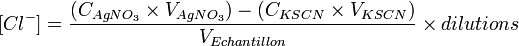 [Clˆ-] = \frac{ (C_{AgNO_{3}} \times V_{AgNO_{3}}) - (C_{KSCN} \times V_{KSCN}) }{V_{Echantillon}} \times dilutions